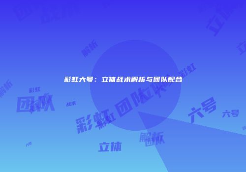 彩虹六号：立体战术解析与团队配合
