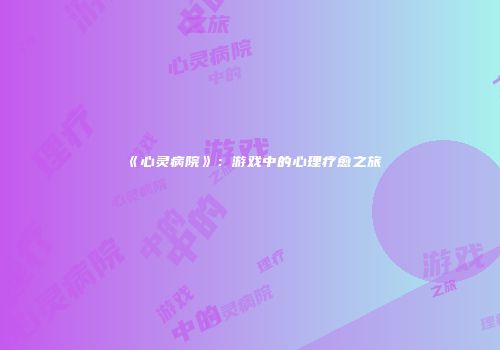 《心灵病院》：游戏中的心理疗愈之旅