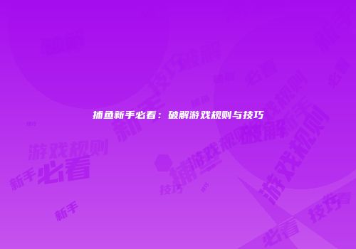 捕鱼新手必看：破解游戏规则与技巧