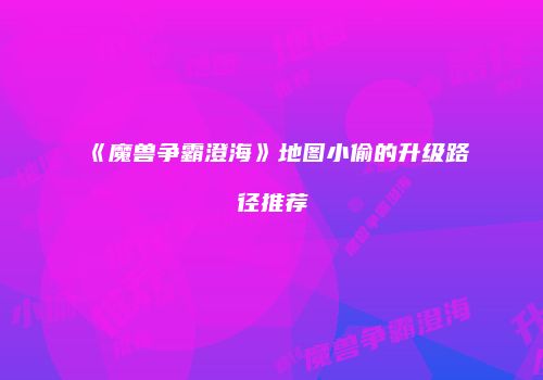 《魔兽争霸澄海》地图小偷的升级路径推荐
