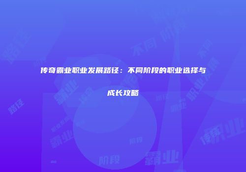 传奇霸业职业发展路径：不同阶段的职业选择与成长攻略