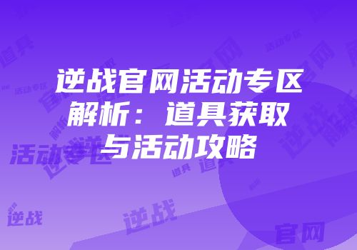 逆战官网活动专区解析：道具获取与活动攻略