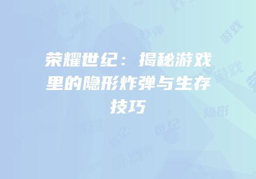 荣耀世纪：揭秘游戏里的隐形炸弹与生存技巧