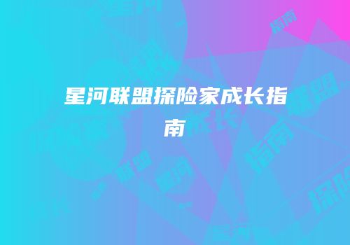 星河联盟探险家成长指南