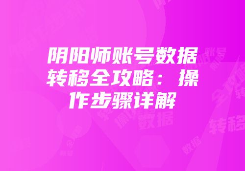 阴阳师账号数据转移全攻略：操作步骤详解