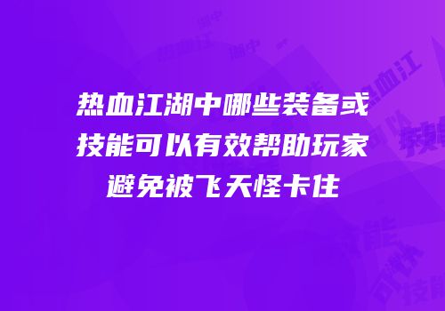 热血江湖中哪些装备或技能可以有效帮助玩家避免被飞天怪卡住