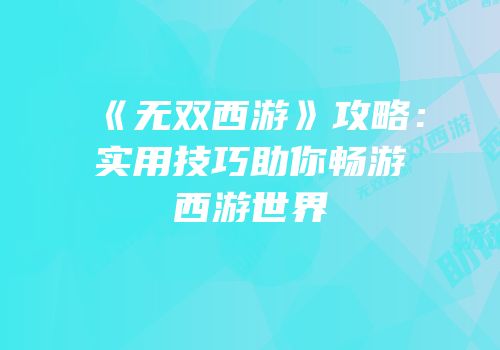 《无双西游》攻略：实用技巧助你畅游西游世界