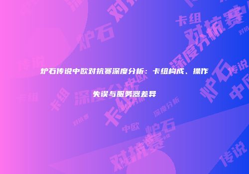 炉石传说中欧对抗赛深度分析：卡组构成、操作失误与服务器差异