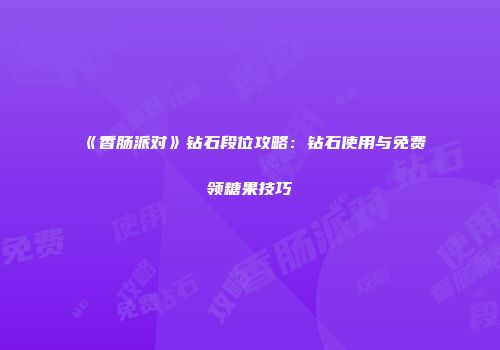 《香肠派对》钻石段位攻略：钻石使用与免费领糖果技巧