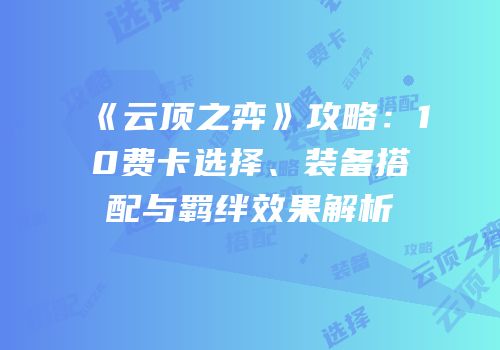 《云顶之弈》攻略：10费卡选择、装备搭配与羁绊效果解析