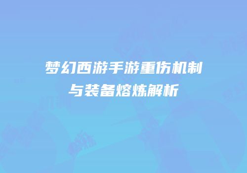 梦幻西游手游重伤机制与装备熔炼解析
