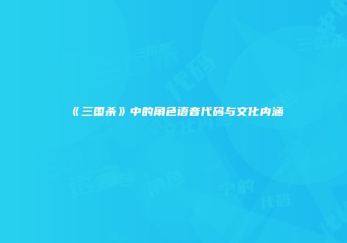 《三国杀》中的角色语音代码与文化内涵