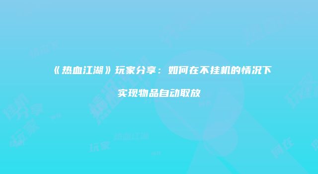 《热血江湖》玩家分享：如何在不挂机的情况下实现物品自动取放