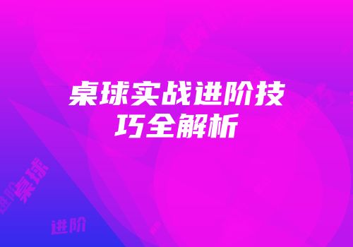 桌球实战进阶技巧全解析