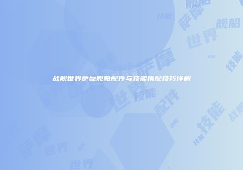 战舰世界萨摩舰船配件与技能搭配技巧详解