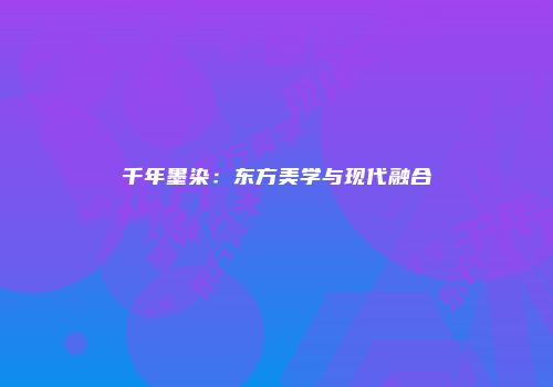 千年墨染：东方美学与现代融合