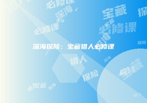 深海探险：宝藏猎人必修课