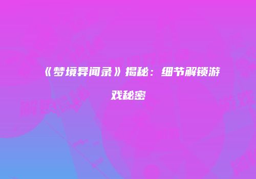 《梦境异闻录》揭秘：细节解锁游戏秘密