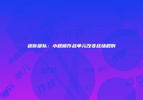 迷你部队：小规模作战单元改变战场规则
