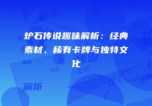炉石传说趣味解析：经典素材、稀有卡牌与独特文化