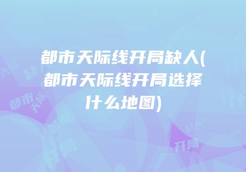 都市天际线开局缺人(都市天际线开局选择什么地图)