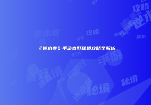 《逆水寒》手游春野秘境攻略全解析
