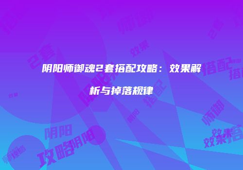 阴阳师御魂2套搭配攻略：效果解析与掉落规律