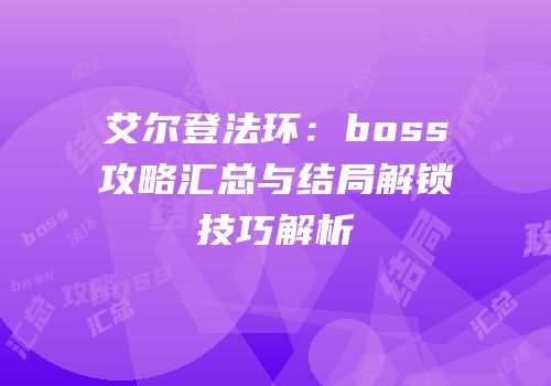 艾尔登法环：boss攻略汇总与结局解锁技巧解析