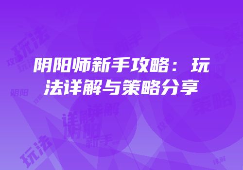 阴阳师新手攻略：玩法详解与策略分享