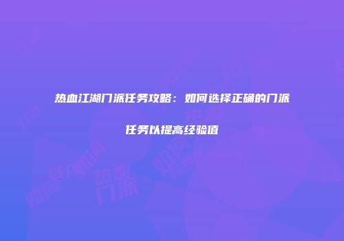 热血江湖门派任务攻略：如何选择正确的门派任务以提高经验值
