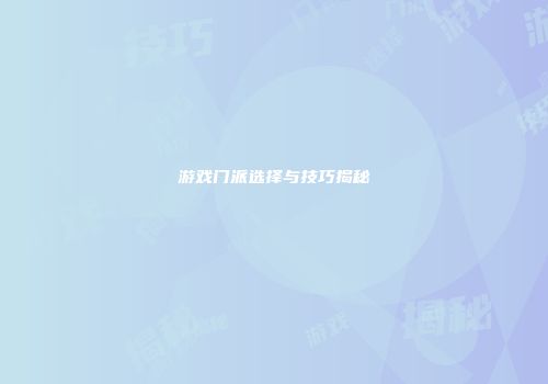 游戏门派选择与技巧揭秘