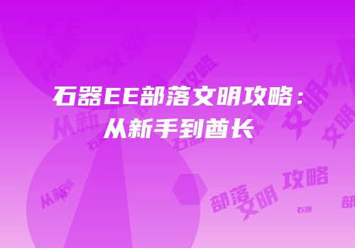 石器EE部落文明攻略：从新手到酋长