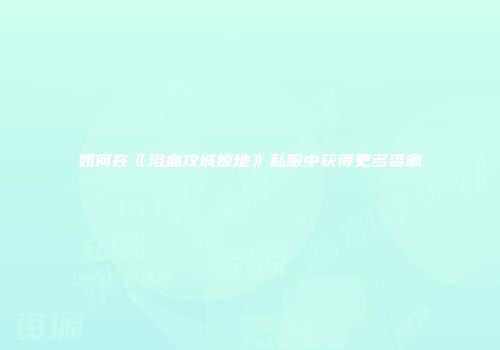 如何在《浴血攻城掠地》私服中获得更多资源