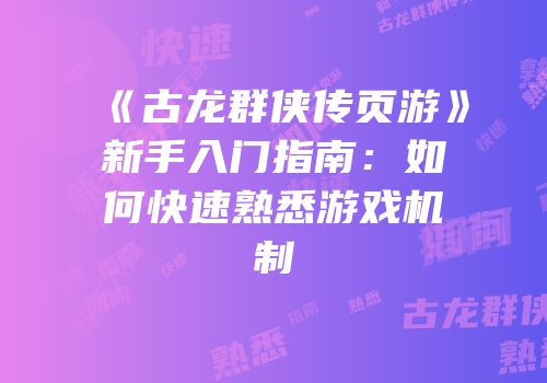 《古龙群侠传页游》新手入门指南：如何快速熟悉游戏机制