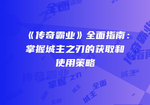 《传奇霸业》全面指南：掌握城主之刃的获取和使用策略