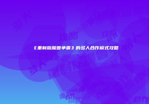 《重制版魔兽争霸》的多人合作模式攻略