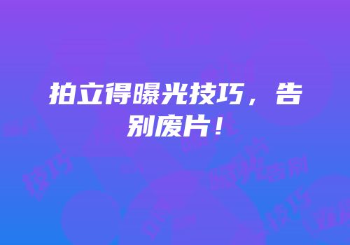 拍立得曝光技巧，告别废片！