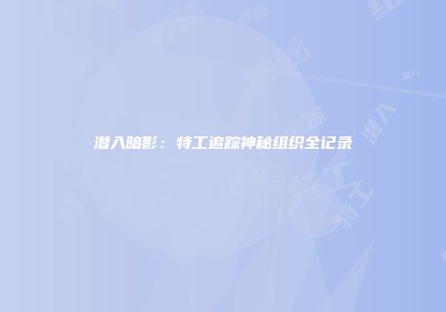 潜入暗影：特工追踪神秘组织全记录