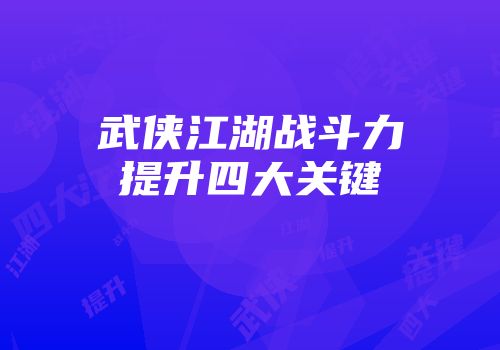 武侠江湖战斗力提升四大关键