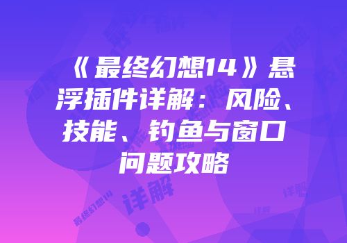 《最终幻想14》悬浮插件详解：风险、技能、钓鱼与窗口问题攻略
