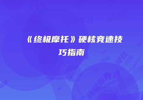 《终极摩托》硬核竞速技巧指南