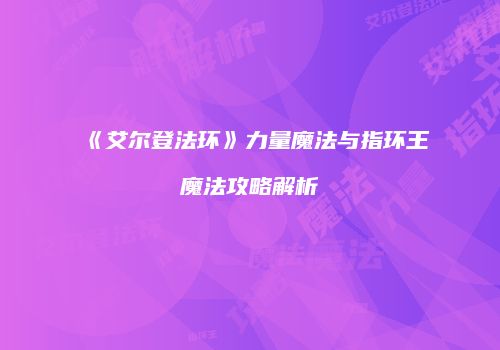 《艾尔登法环》力量魔法与指环王魔法攻略解析