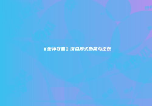 《炮神联盟》傻瓜模式助菜鸟逆袭