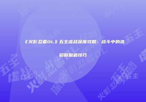 《火影忍者OL》五主虚战深度攻略：战斗中的连招和躲避技巧