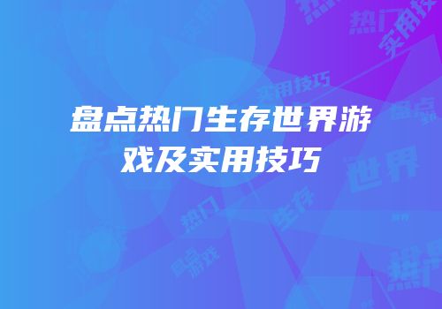 盘点热门生存世界游戏及实用技巧