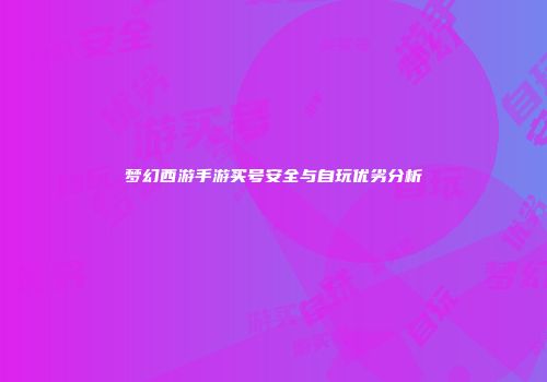 梦幻西游手游买号安全与自玩优劣分析