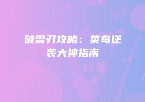 破雪刃攻略：菜鸟逆袭大神指南