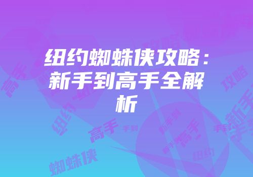 纽约蜘蛛侠攻略：新手到高手全解析