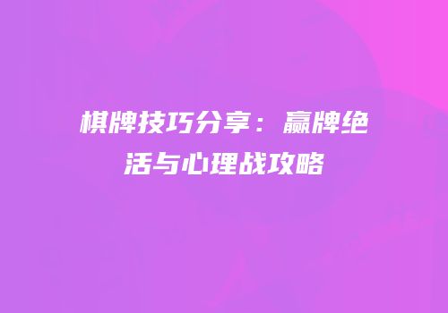 棋牌技巧分享：赢牌绝活与心理战攻略
