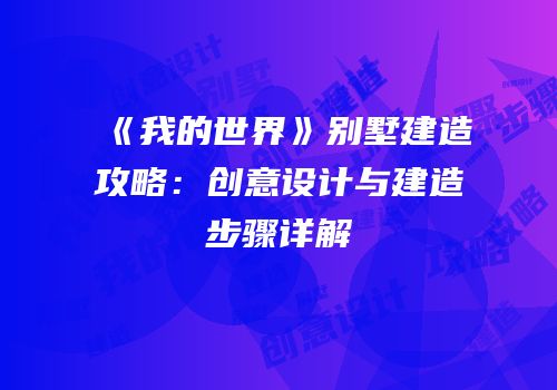 《我的世界》别墅建造攻略：创意设计与建造步骤详解